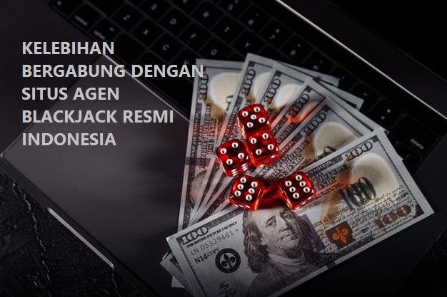 KELEBIHAN BERGABUNG DENGAN SITUS AGEN BLACKJACK RESMI INDONESIA